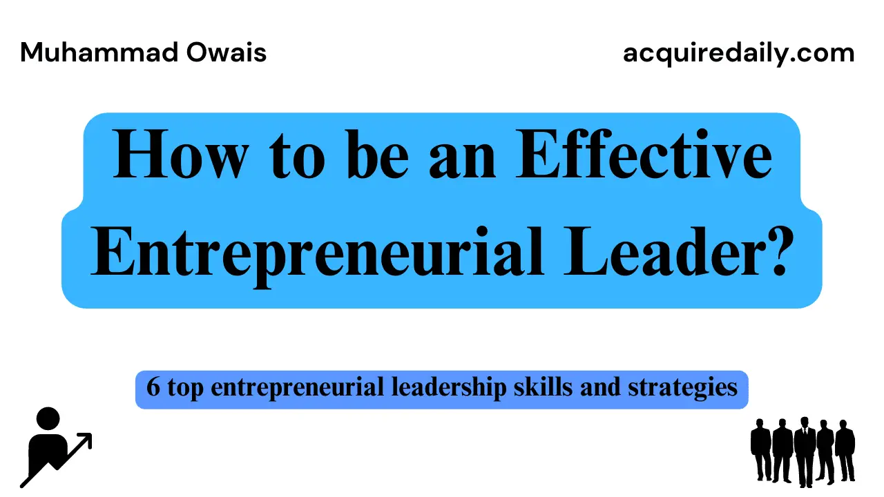 How to be an entrepreneurial leader? Learn 6 top entrepreneurial leadership skills and strategies to start and grow a successful business and constantly improve as an entrepreneurial leader - Acquire Daily