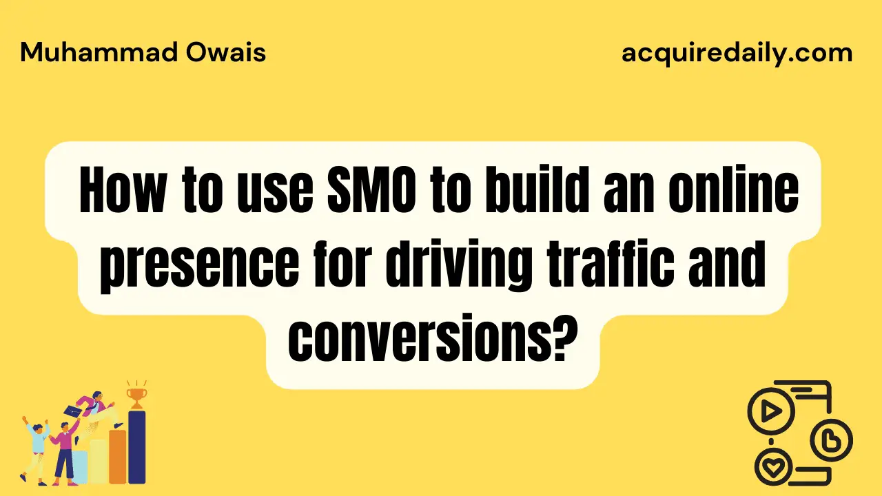 How to use SMO to build online presence for driving traffic and conversions? - Acquire Daily
