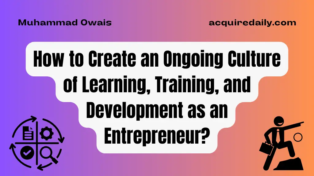 How to Create an Ongoing Culture of Learning, Training, and Development as an Entrepreneur? - Acquire Daily