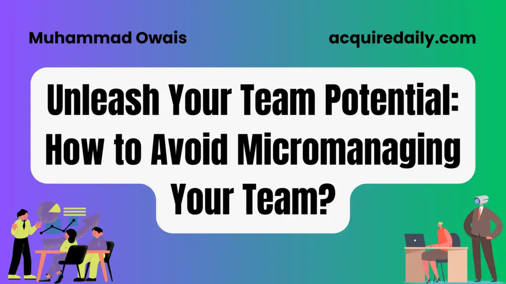 Unleash Your Team Potential: How to Avoid Micromanaging Your Team? - Acquire Daily