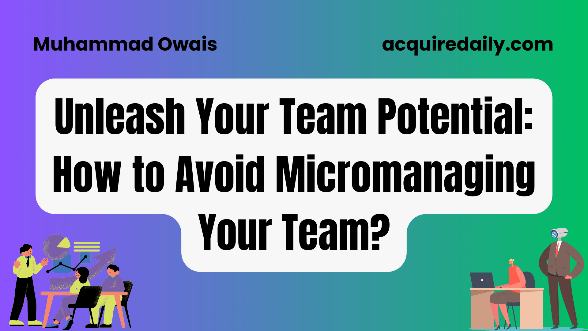 Unleash Your Team Potential: How to Avoid Micromanaging Your Team? - Acquire Daily
