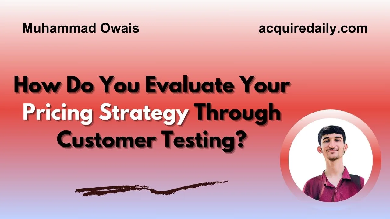 How Do You Evaluate Your Pricing Strategy Through Customer Testing? - Acquire Daily