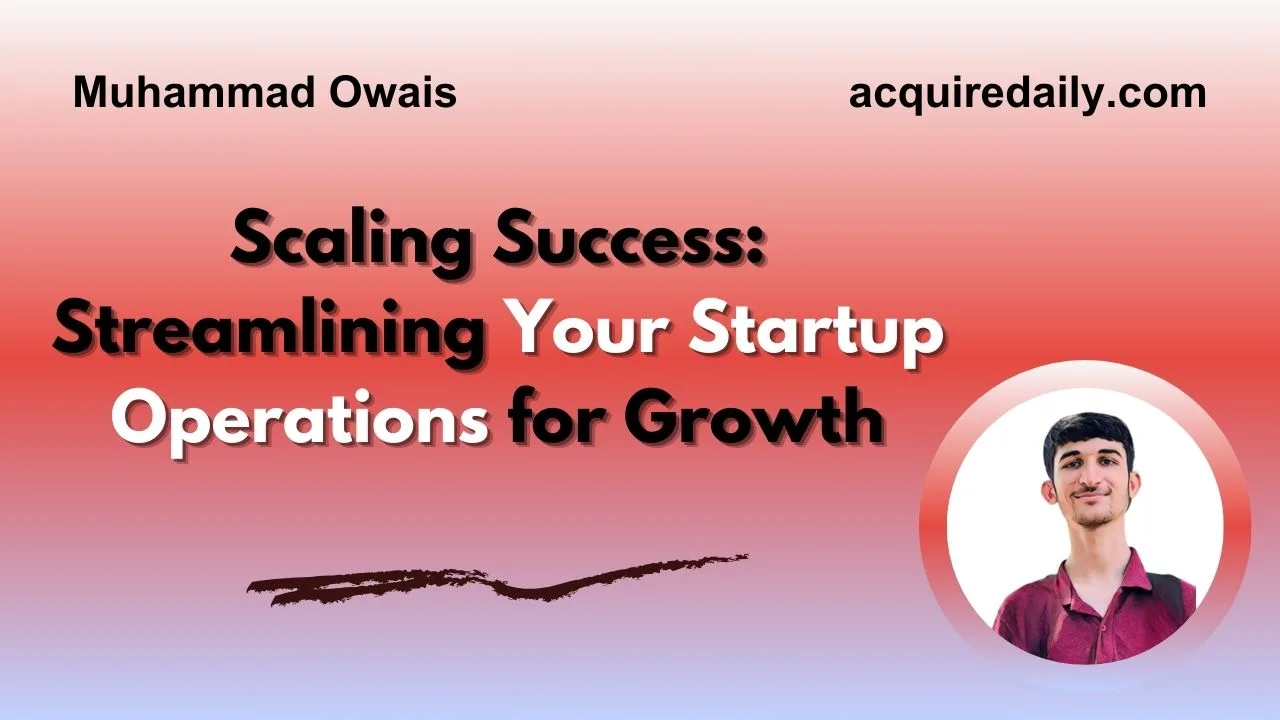 Scaling Success: Streamlining Your Startup Operations for Growth - Acquire Daily